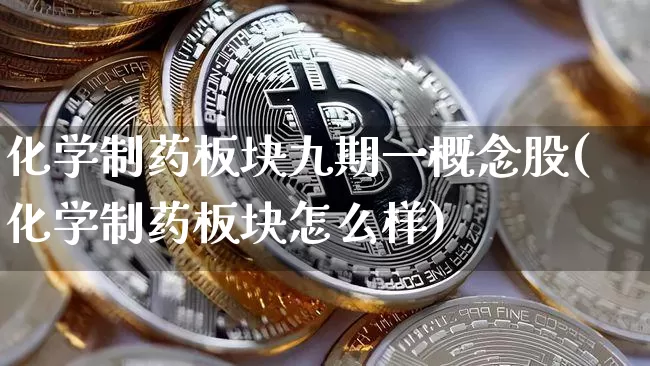 化学制药板块九期一概念股(化学制药板块怎么样)_https://www.jyywjc.com_股票板块_第1张