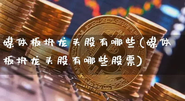 媒体板块龙头股有哪些(媒体板块龙头股有哪些股票)_https://www.jyywjc.com_股票_第1张