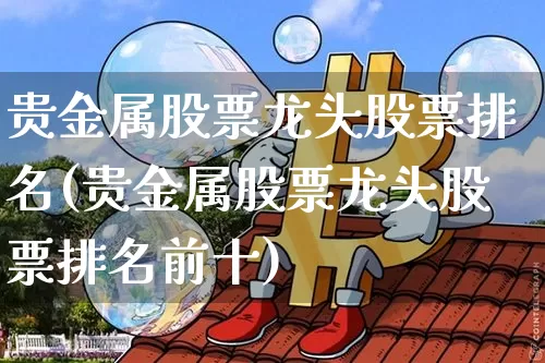 贵金属股票龙头股票排名(贵金属股票龙头股票排名前十)_https://www.jyywjc.com_股票价格_第1张