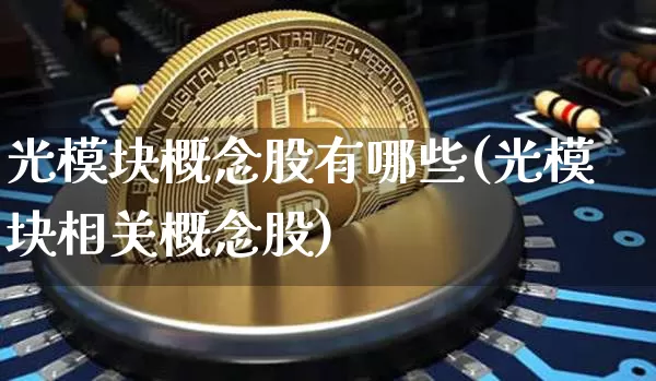 光模块概念股有哪些(光模块相关概念股)_https://www.jyywjc.com_股票_第1张