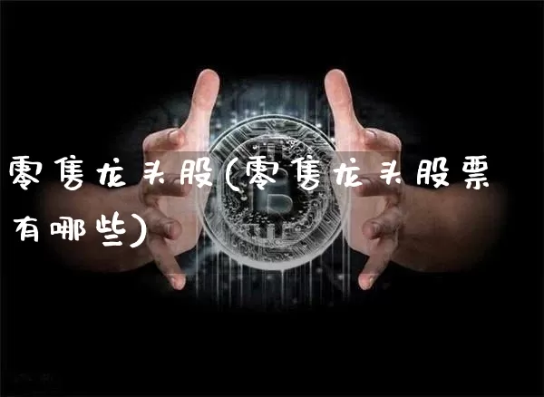 零售龙头股(零售龙头股票有哪些)_https://www.jyywjc.com_股票行情_第1张
