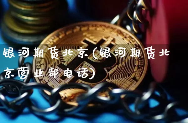 银河期货北京(银河期货北京营业部电话)_https://www.jyywjc.com_深交所_第1张