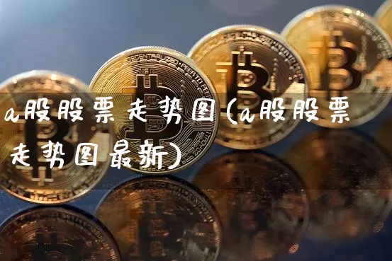 a股股票走势图(a股股票走势图最新)_https://www.jyywjc.com_深交所_第1张