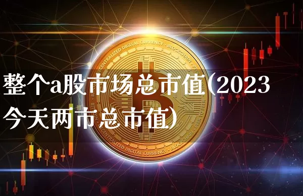 整个a股市场总市值(2023今天两市总市值)_https://www.jyywjc.com_北交所_第1张