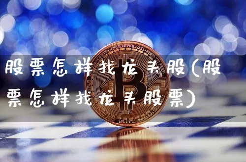 股票怎样找龙头股(股票怎样找龙头股票)_https://www.jyywjc.com_股票价格_第1张