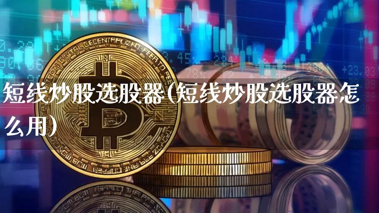 短线炒股选股器(短线炒股选股器怎么用)_https://www.jyywjc.com_股票_第1张