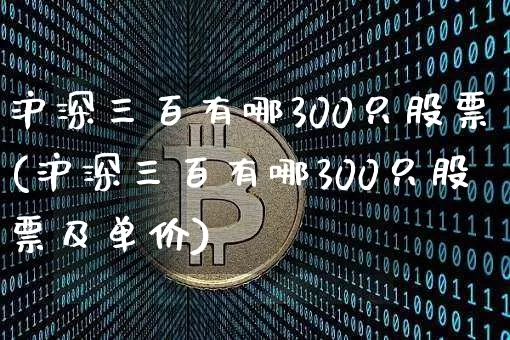沪深三百有哪300只股票(沪深三百有哪300只股票及单价)_https://www.jyywjc.com_股票趋势_第1张