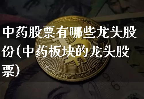 中药股票有哪些龙头股份(中药板块的龙头股票)_https://www.jyywjc.com_股票板块_第1张