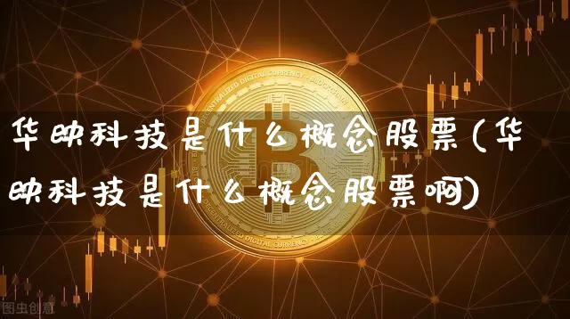 华映科技是什么概念股票(华映科技是什么概念股票啊)_https://www.jyywjc.com_股票行情_第1张