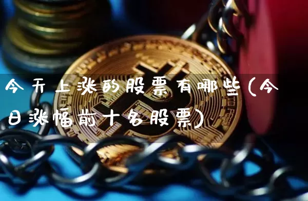 今天上涨的股票有哪些(今日涨幅前十名股票)_https://www.jyywjc.com_股票价格_第1张