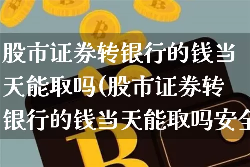 股市证券转银行的钱当天能取吗(股市证券转银行的钱当天能取吗安全吗)_https://www.jyywjc.com_上交所_第1张