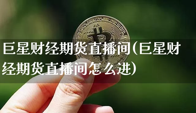 巨星财经期货直播间(巨星财经期货直播间怎么进)_https://www.jyywjc.com_科创板_第1张