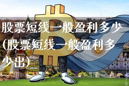 股票短线一般盈利多少(股票短线一般盈利多少出)_https://www.jyywjc.com_股票趋势_第1张