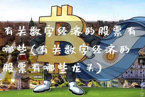 有关数字经济的股票有哪些(有关数字经济的股票有哪些龙头)_https://www.jyywjc.com_深交所_第1张