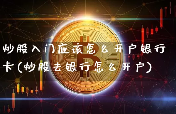 炒股入门应该怎么开户银行卡(炒股去银行怎么开户)_https://www.jyywjc.com_上交所_第1张