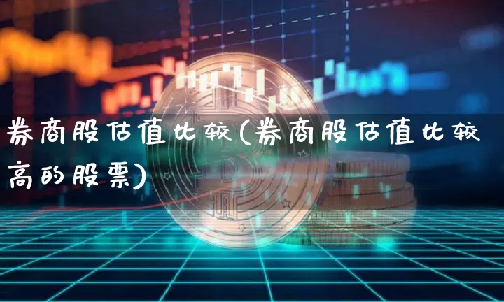 券商股估值比较(券商股估值比较高的股票)_https://www.jyywjc.com_股票板块_第1张