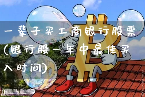 一辈子买工商银行股票(银行股一年中最佳买入时间)_https://www.jyywjc.com_上交所_第1张