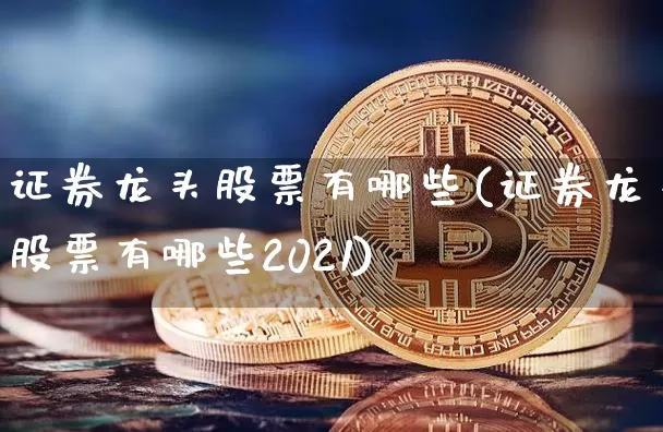 证券龙头股票有哪些(证券龙头股票有哪些2021)_https://www.jyywjc.com_科创板_第1张