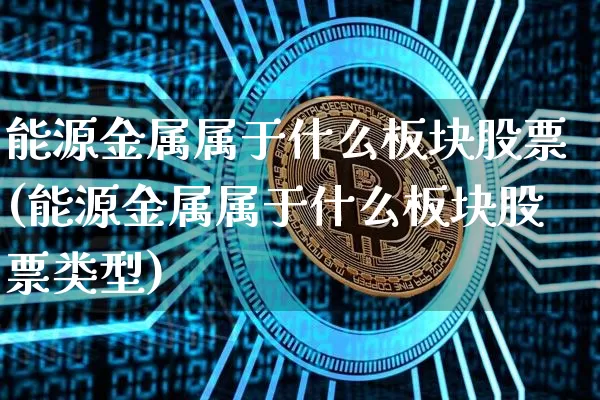 能源金属属于什么板块股票(能源金属属于什么板块股票类型)_https://www.jyywjc.com_股票行情_第1张