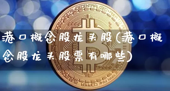 港口概念股龙头股(港口概念股龙头股票有哪些)_https://www.jyywjc.com_股票行情_第1张