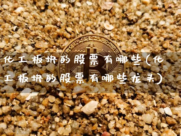 化工板块的股票有哪些(化工板块的股票有哪些龙头)_https://www.jyywjc.com_股票行情_第1张