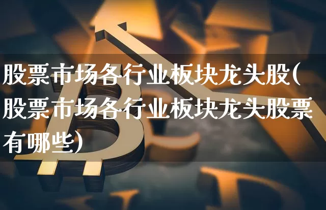 股票市场各行业板块龙头股(股票市场各行业板块龙头股票有哪些)_https://www.jyywjc.com_股票行情_第1张