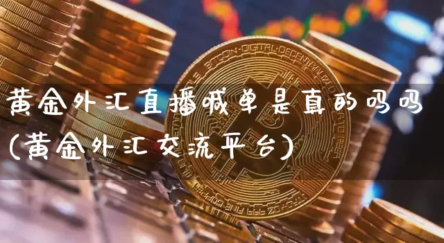 黄金外汇直播喊单是真的吗吗(黄金外汇交流平台)_https://www.jyywjc.com_创业板_第1张