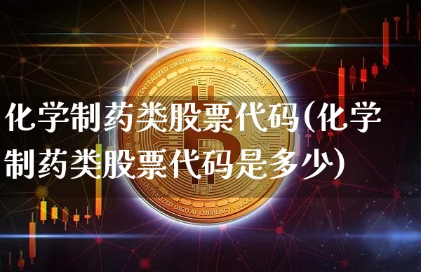 化学制药类股票代码(化学制药类股票代码是多少)_https://www.jyywjc.com_股票趋势_第1张