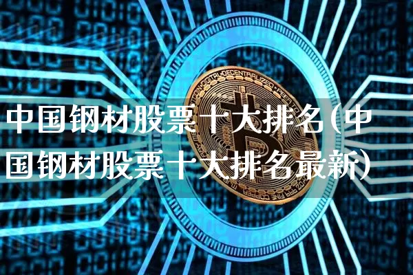 中国钢材股票十大排名(中国钢材股票十大排名最新)_https://www.jyywjc.com_上交所_第1张