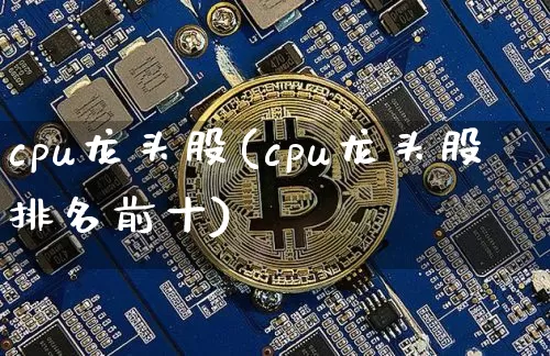 cpu龙头股(cpu龙头股排名前十)_https://www.jyywjc.com_深交所_第1张