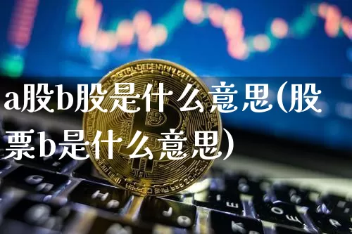 a股b股是什么意思(股票b是什么意思)_https://www.jyywjc.com_股票趋势_第1张