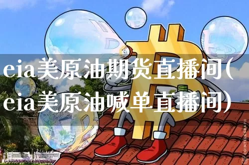 eia美原油期货直播间(eia美原油喊单直播间)_https://www.jyywjc.com_股票_第1张