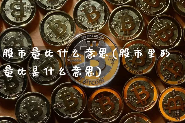 股市量比什么意思(股市里的量比是什么意思)_https://www.jyywjc.com_科创板_第1张