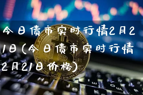 今日债市实时行情2月21日(今日债市实时行情2月21日价格)_https://www.jyywjc.com_股票行情_第1张