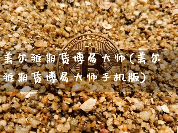美尔雅期货博易大师(美尔雅期货博易大师手机版)_https://www.jyywjc.com_股票趋势_第1张