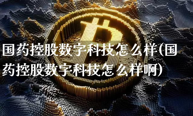 国药控股数字科技怎么样(国药控股数字科技怎么样啊)_https://www.jyywjc.com_股票_第1张