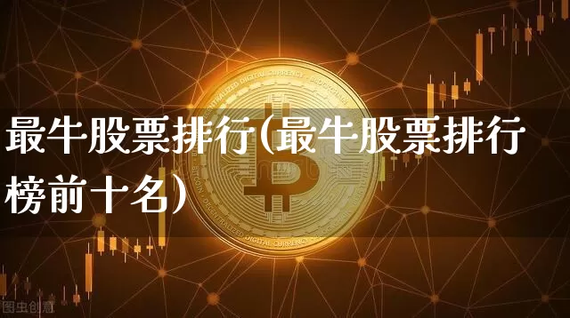 最牛股票排行(最牛股票排行榜前十名)_https://www.jyywjc.com_深交所_第1张