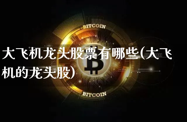 大飞机龙头股票有哪些(大飞机的龙头股)_https://www.jyywjc.com_股票板块_第1张