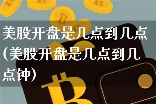 美股开盘是几点到几点(美股开盘是几点到几点钟)_https://www.jyywjc.com_股票趋势_第1张