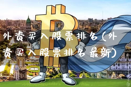 外资买入股票排名(外资买入股票排名最新)_https://www.jyywjc.com_股票价格_第1张