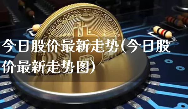 今日股价最新走势(今日股价最新走势图)_https://www.jyywjc.com_上交所_第1张