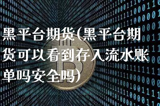 黑平台期货(黑平台期货可以看到存入流水账单吗安全吗)_https://www.jyywjc.com_股票板块_第1张