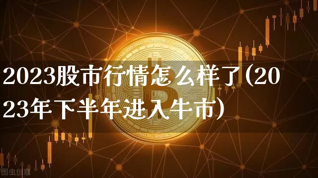 2023股市行情怎么样了(2023年下半年进入牛市)_https://www.jyywjc.com_北交所_第1张