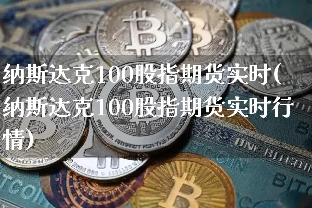 纳斯达克100股指期货实时(纳斯达克100股指期货实时行情)_https://www.jyywjc.com_北交所_第1张
