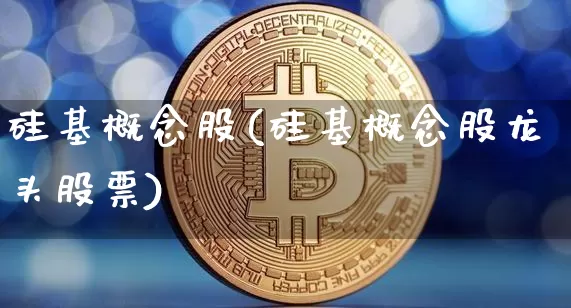 硅基概念股(硅基概念股龙头股票)_https://www.jyywjc.com_股票_第1张