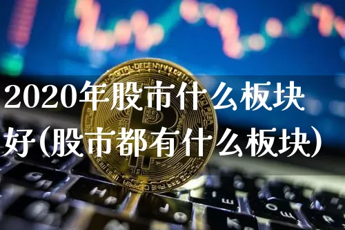2020年股市什么板块好(股市都有什么板块)_https://www.jyywjc.com_股票_第1张