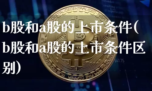 b股和a股的上市条件(b股和a股的上市条件区别)_https://www.jyywjc.com_创业板_第1张