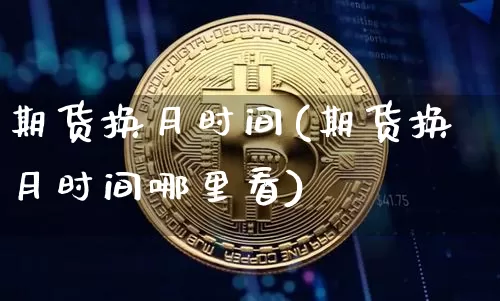 期货换月时间(期货换月时间哪里看)_https://www.jyywjc.com_深交所_第1张
