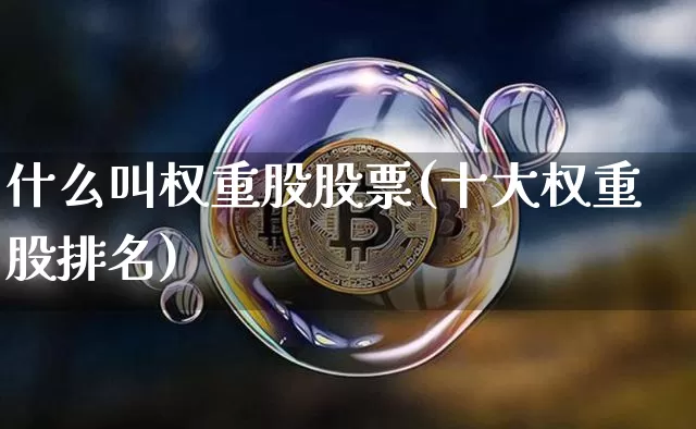 什么叫权重股股票(十大权重股排名)_https://www.jyywjc.com_深交所_第1张