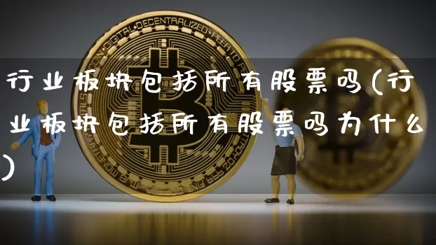行业板块包括所有股票吗(行业板块包括所有股票吗为什么)_https://www.jyywjc.com_上交所_第1张